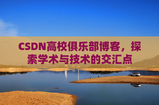 CSDN高校俱乐部博客,探索学术与技术的交汇点